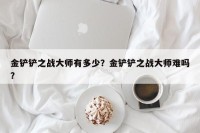 金铲铲之战大师有多少？金铲铲之战大师难吗？
