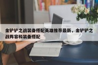 金铲铲之战装备搭配英雄推荐最新，金铲铲之战阵容和装备搭配
