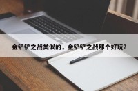 金铲铲之战类似的，金铲铲之战那个好玩？