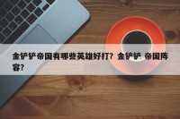 金铲铲帝国有哪些英雄好打？金铲铲 帝国阵容？