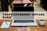 手游金铲铲五费卡英雄有哪些？金铲铲之战五费卡阵容？