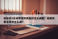 纸嫁衣5无间梦境钟表指针怎么调整？纸嫁衣第五章钟怎么调？