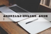 晶核剑侍怎么加点-剑侍加点推荐，晶核攻略？