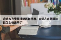 命运方舟觉醒技能怎么使用，命运方舟觉醒技能怎么使用不了