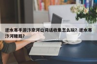 逆水寒手游汴京河口词话收集怎么玩？逆水寒汴河赌局？
