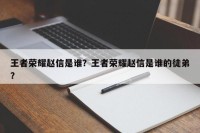 王者荣耀赵信是谁？王者荣耀赵信是谁的徒弟？