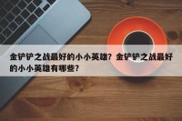 金铲铲之战最好的小小英雄？金铲铲之战最好的小小英雄有哪些？