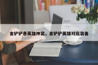 金铲铲各英雄神装，金铲铲英雄对应装备