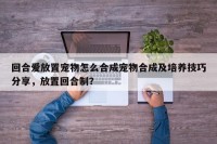 回合爱放置宠物怎么合成宠物合成及培养技巧分享，放置回合制？