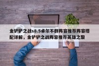 金铲铲之战s8.5卓尔不群阵容推荐阵容搭配详解，金铲铲之战阵容推荐英雄之黎