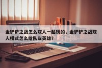 金铲铲之战怎么双人一起玩的，金铲铲之战双人模式怎么给队友英雄？