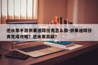 逆水寒手游供果迷踪任务怎么做-供果迷踪任务完成攻略？逆水寒贡献？