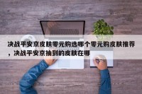决战平安京皮肤零元购选哪个零元购皮肤推荐，决战平安京抽到的皮肤在哪