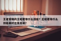 王者荣耀的王昭君带什么技能？王昭君带什么技能最好还有出装？