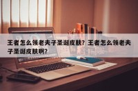 王者怎么领老夫子圣诞皮肤？王者怎么领老夫子圣诞皮肤啊？