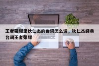 王者荣耀里狄仁杰的台词怎么说，狄仁杰经典台词王者荣耀