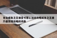包含咸鱼之王谁言寸草心活动攻略咸鱼之王康乃馨获得攻略的词条