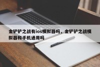 金铲铲之战有ios模拟器吗，金铲铲之战模拟器和手机通用吗