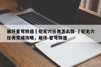 崩坏星穹铁道螣蛇无穴任务怎么做-螣蛇无穴任务完成攻略，崩坏 星穹铁道