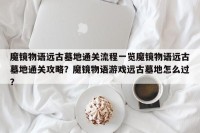 魔镜物语远古墓地通关流程一览魔镜物语远古墓地通关攻略？魔镜物语游戏远古墓地怎么过？