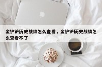 金铲铲历史战绩怎么查看，金铲铲历史战绩怎么查看不了