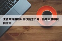 王者荣耀廉颇以前技能怎么用，新版本廉颇技能介绍