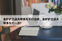 金铲铲之战大师多久不打会掉，金铲铲之战大师多久打一次？