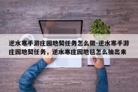 逆水寒手游庄园地契任务怎么做-逆水寒手游庄园地契任务，逆水寒庄园地毯怎么抽出来