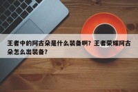 王者中的阿古朵是什么装备啊？王者荣耀阿古朵怎么出装备？