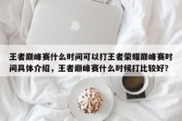 王者巅峰赛什么时间可以打王者荣耀巅峰赛时间具体介绍，王者巅峰赛什么时候打比较好？