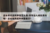 逆水寒手游风筝信怎么做-风筝信人间任务攻略？逆水寒风摇筝倾慕展示？