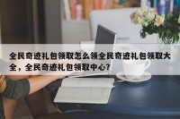 全民奇迹礼包领取怎么领全民奇迹礼包领取大全，全民奇迹礼包领取中心？