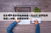 逆水寒手游剑梦临渊难度二怎么打-剑梦临渊难度二攻略，剑歌逆水寒？