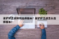 金铲铲之战如何选择版本？金铲铲之战怎么选择版本？