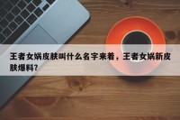 王者女娲皮肤叫什么名字来着，王者女娲新皮肤爆料？
