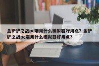 金铲铲之战pc端用什么模拟器好用点？金铲铲之战pc端用什么模拟器好用点？