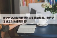 金铲铲之战如何快速升三星英雄级别，金铲铲之战怎么快速刷三星？