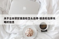关于尘白禁区狙击枪怎么选择-狙击枪选择攻略的信息
