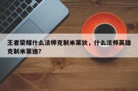 王者荣耀什么法师克制米莱狄，什么法师英雄克制米莱迪？
