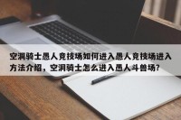 空洞骑士愚人竞技场如何进入愚人竞技场进入方法介绍，空洞骑士怎么进入愚人斗兽场？