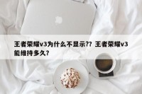 王者荣耀v3为什么不显示?？王者荣耀v3能维持多久？