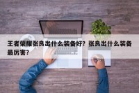 王者荣耀张良出什么装备好？张良出什么装备最厉害？