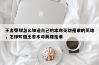 王者荣耀怎么知道自己的本命英雄是谁的英雄，怎样知道王者本命英雄是谁