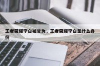王者荣耀李白被誉为，王者荣耀李白是什么身份
