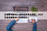 王者荣耀夏侯惇推荐出装铭文搭配，2020王者荣耀夏侯惇出装铭文？